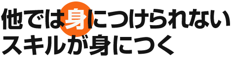 他では身につけられないスキルが身につく